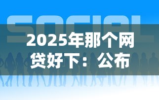 2025年那个网贷好下：公布五个网贷平台都