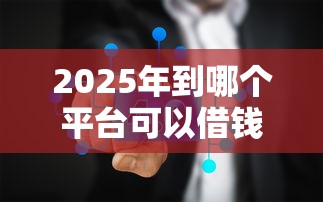 2025年到哪个平台可以借钱,推荐五个2025被风控了还能下款的平台 2025年到哪个平台可以借钱,推荐五个2025被风控了还能下款的平台
