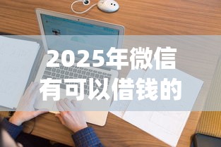 2025年微信有可以借钱的,看看这五个黑户花户能下款的app口子 2025年微信有可以借钱的,看看这五个黑户花户能下款的app口子