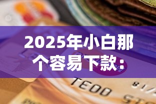 2025年小白那个容易下款:整合五个逾期还能贷款的平台 2025年小白那个容易下款:整合五个逾期还能贷款的平台