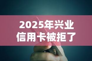 2025年兴业信用卡被拒了,整理五个平台不看征信可以借到钱 2025年兴业信用卡被拒了,整理五个平台不看征信可以借到钱