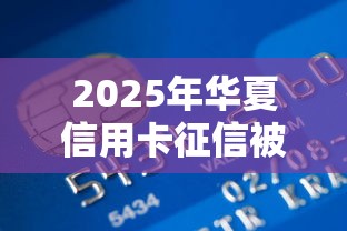 2025年华夏信用卡征信被拒：推荐五个征信没有逾期,查询花了,能贷款的平台