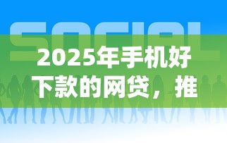 2025年手机好下款的网贷，推荐5个利息低的网贷平台