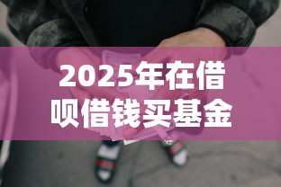 2025年在借呗借钱买基金?罗列5个网贷平台借款最容易 2025年在借呗借钱买基金?罗列5个网贷平台借款最容易