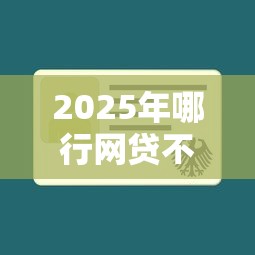 2025年哪行网贷不看征信,公布5个16岁贷款平台 2025年哪行网贷不看征信,公布5个16岁贷款平台