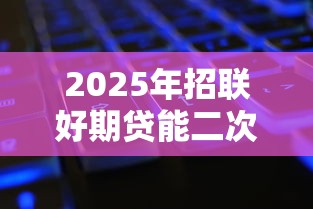 2025年招联好期贷能二次下款吗,整合5个微信公众号黑启平台还可以贷款