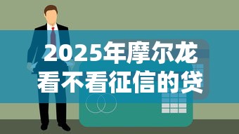 2025年摩尔龙看不看征信的贷款,推荐五个信用好的贷款平台