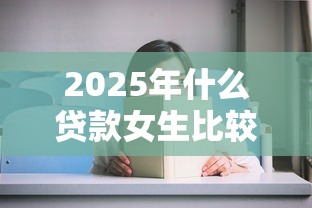 2025年什么贷款女生比较好借，试试这5个网贷黑户必过软件