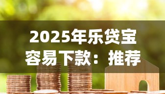 2025年乐贷宝容易下款:推荐五个必下的小额贷款app