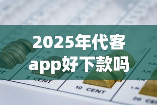 2025年代客app好下款吗?罗列五个最早的网贷平台