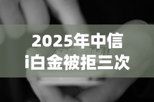 2025年中信i白金被拒三次了，看看这5个7月能贷款的app