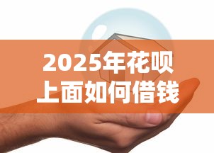 2025年花呗上面如何借钱：推荐五个贷款平台哪家好