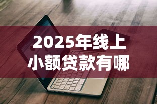 2025年线上小额贷款有哪些平台可以贷?公布5个不看征信的借钱口子 2025年线上小额贷款有哪些平台可以贷?公布5个不看征信的借钱口子