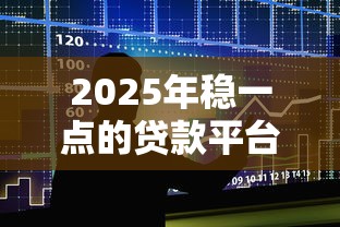 2025年稳一点的贷款平台：整合五个微信贷款平台