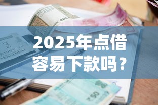 2025年点借容易下款吗?推荐5个公司贷款平台 2025年点借容易下款吗?推荐5个公司贷款平台