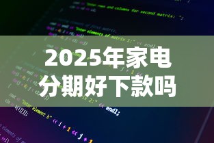 2025年家电分期好下款吗,整理五个逾期太多能下款软件 2025年家电分期好下款吗,整理五个逾期太多能下款软件