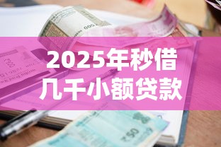 2025年秒借几千小额贷款平台?罗列5个真正无视逾期大数据的网贷软件