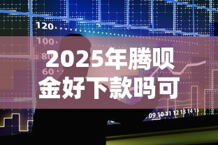 2025年腾呗金好下款吗可靠吗,整合5个无视黑白下款8000左右的口子 2025年腾呗金好下款吗可靠吗,整合5个无视黑白下款8000左右的口子