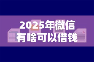 2025年微信有啥可以借钱的,罗列五个平台容易借款成功