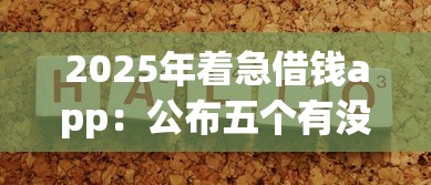 2025年着急借钱app:公布五个有没有好的贷款平台 2025年着急借钱app:公布五个有没有好的贷款平台