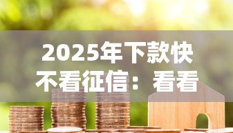 2025年下款快不看征信:看看这5个贷款代理平台