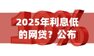 2025年利息低的网贷?公布五个芝麻信用439分下款的app