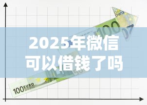 2025年微信可以借钱了吗,公布五个网贷平台排行榜