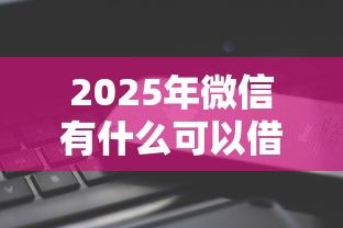 2025年微信有什么可以借钱平台,公布5个征信花了能下款平台