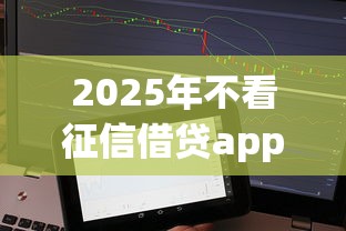 2025年不看征信借贷app,看看这5个不看征信负债的网贷百分百下款app