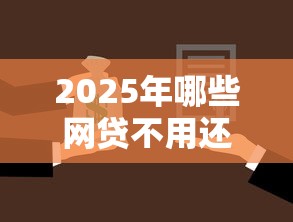 2025年哪些网贷不用还了:分享五个微信借钱平台