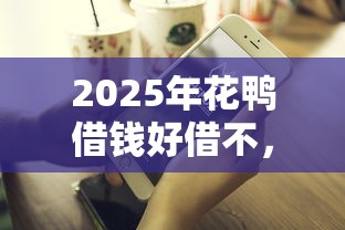 2025年花鸭借钱好借不，整理五个比较好借钱的平台
