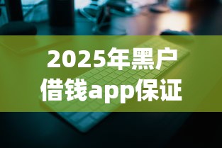 2025年黑户借钱app保证通过,罗列五个网贷平台容易下款