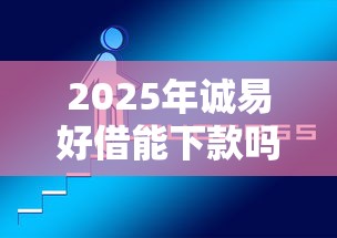 2025年诚易好借能下款吗,整理五个新口子