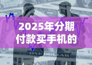 2025年分期付款买手机的平台:整合五个黑网贷口子大全
