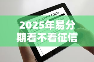 2025年易分期看不看征信:看看这五个很多平台不能下款还其他平台