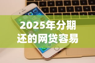 2025年分期还的网贷容易下款,公布五个不看负债的网贷app