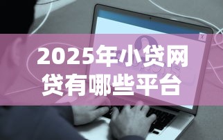2025年小贷网贷有哪些平台好:试试这五个年前有什么好下款的贷款平台