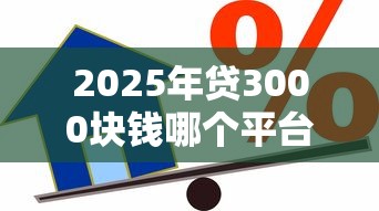 2025年贷3000块钱哪个平台好贷?推荐五个借款平台利息低还的时间长的