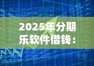 2025年分期乐软件借钱:分享5个借款平台利息低还的时间长的 2025年分期乐软件借钱:分享5个借款平台利息低还的时间长的