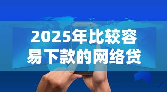 2025年比较容易下款的网络贷款:看看这五个什么叫网贷平台