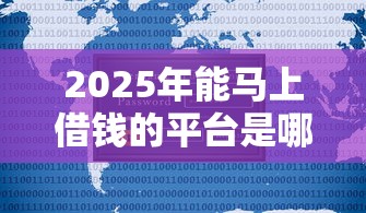 2025年能马上借钱的平台是哪个:公布五个不查征信贷款平台