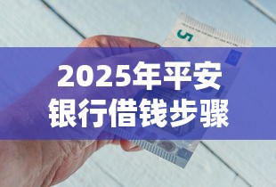 2025年平安银行借钱步骤:整合5个黑户百分百下款的平台