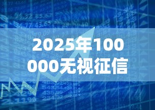 2025年100000无视征信贷款：梳理五个借款平台好贷款