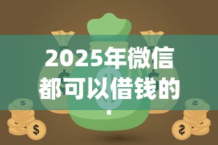 2025年微信都可以借钱的平台叫什么，分享5个靠谱借钱的网贷app