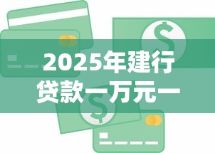 2025年建行贷款一万元一月多少息钱，推荐五个轻松贷10万的软件