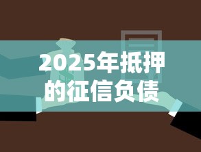 2025年抵押的征信负债全不看:整合5个平台借钱不还怎么处理 2025年抵押的征信负债全不看:整合5个平台借钱不还怎么处理
