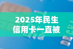 2025年民生信用卡一直被拒，梳理五个借款新口子