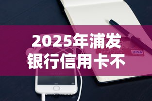 2025年浦发银行信用卡不通过，分享5个小额借钱平台