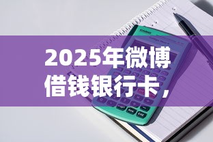 2025年微博借钱银行卡，整理5个分36期的正规贷款平台