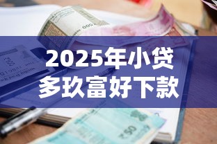 2025年小贷多玖富好下款吗,整理五个靠谱的小额贷款平台 2025年小贷多玖富好下款吗,整理五个靠谱的小额贷款平台
